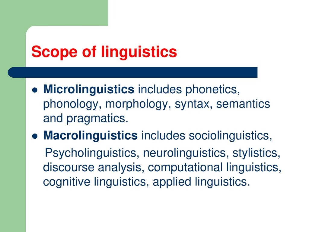 Scope of linguistics Microlinguistics includes phonetics, phonology, morphology, syntax, semantics and pragmatics.