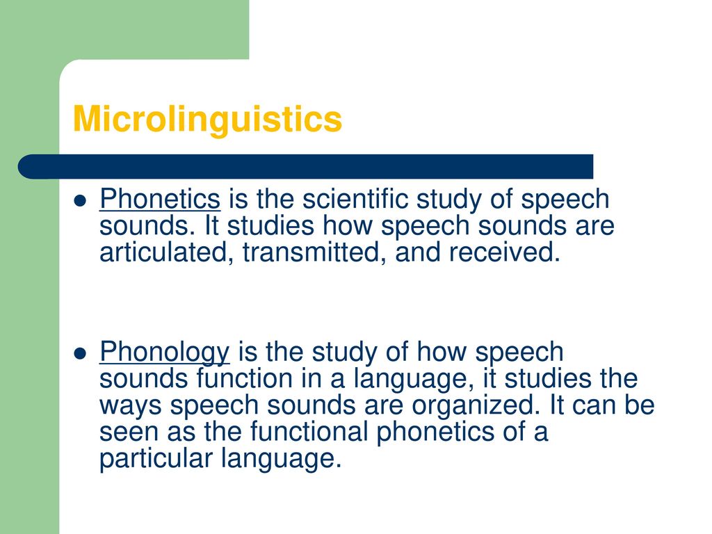 Microlinguistics Phonetics is the scientific study of speech sounds. It studies how speech sounds are articulated, transmitted, and received.