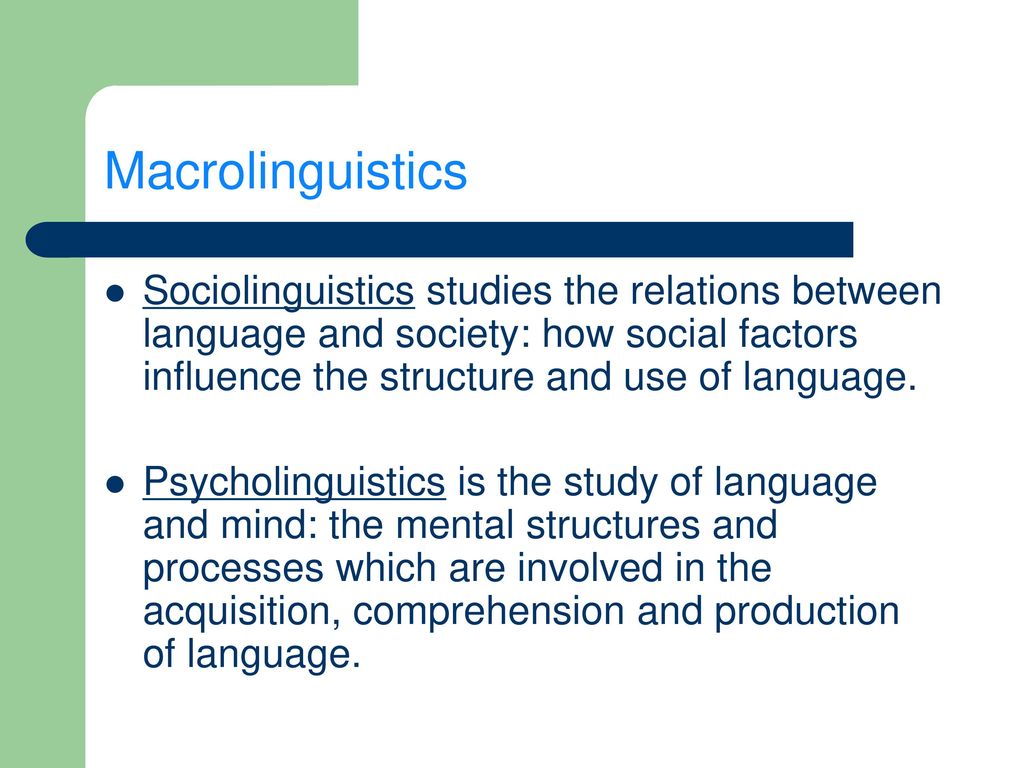 Macrolinguistics Sociolinguistics studies the relations between language and society: how social factors influence the structure and use of language.