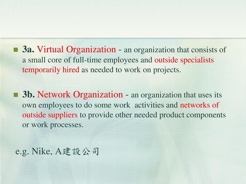 3a. Virtual Organization - an organization that consists of a small core of full-time employees and outside specialists temporarily hired as needed to work on projects.