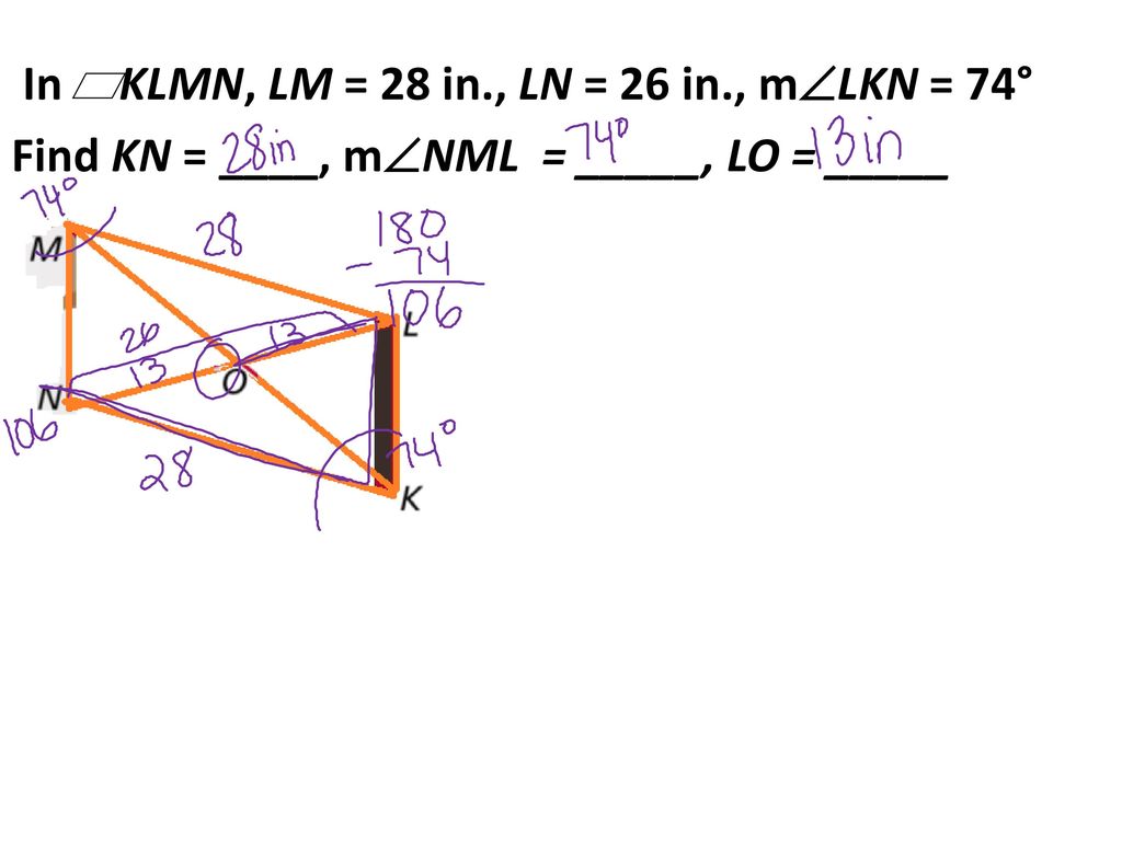 In KLMN, LM = 28 in., LN = 26 in., mLKN = 74° Find KN = ____, mNML = _____, LO = _____