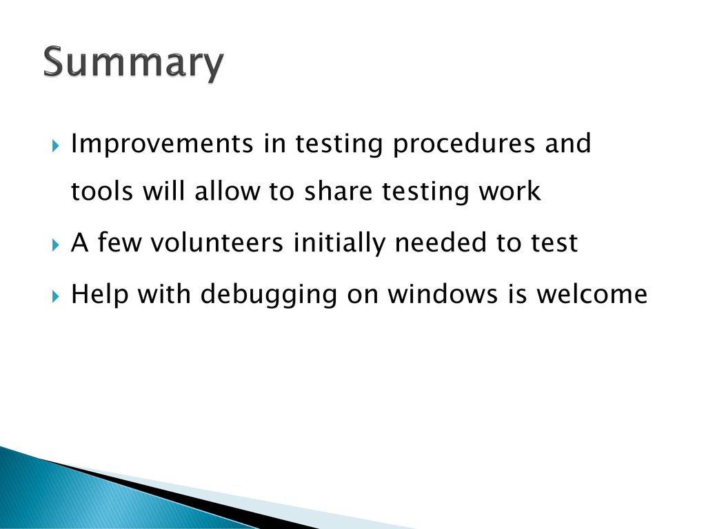 Summary Improvements in testing procedures and tools will allow to share testing work. A few volunteers initially needed to test.