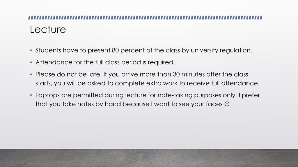 Lecture Students have to present 80 percent of the class by university regulation. Attendance for the full class period is required.