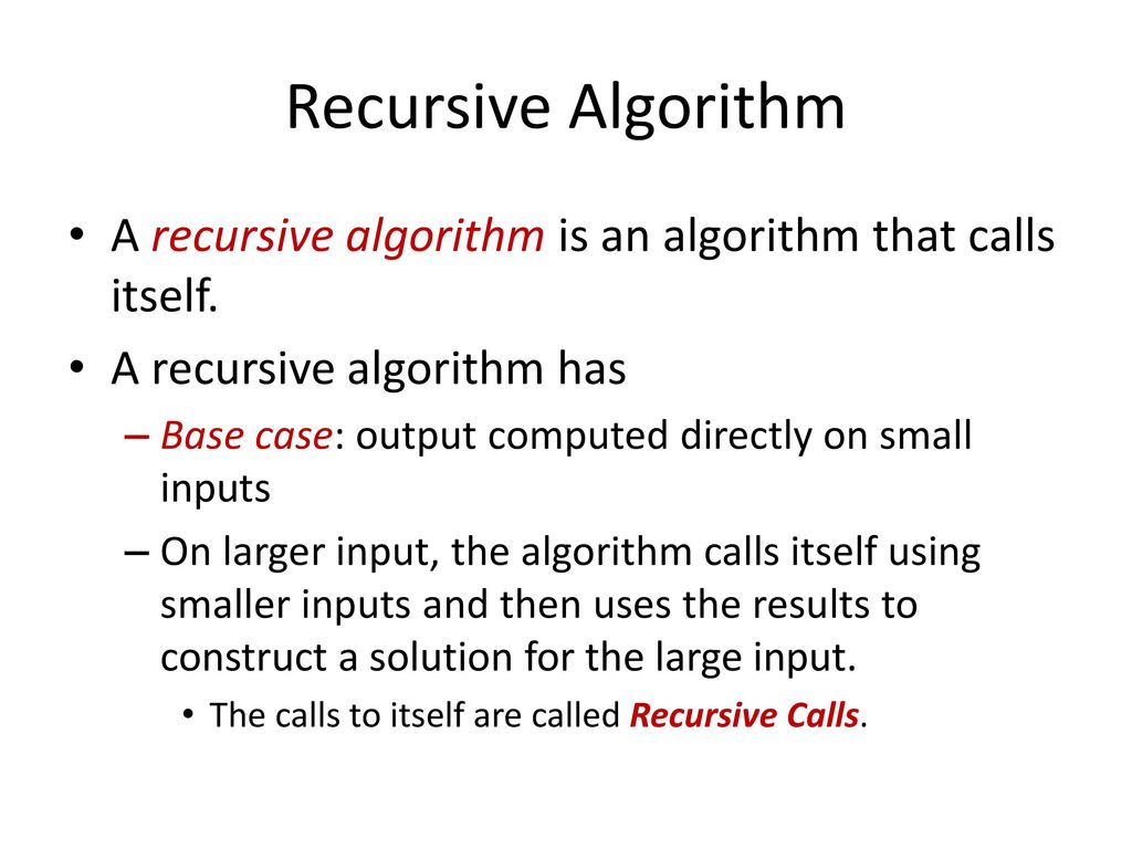 Recursive Algorithm A recursive algorithm is an algorithm that calls itself. A recursive algorithm has.