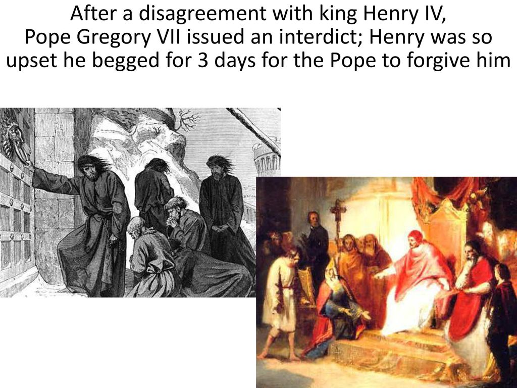 After a disagreement with king Henry IV, Pope Gregory VII issued an interdict; Henry was so upset he begged for 3 days for the Pope to forgive him