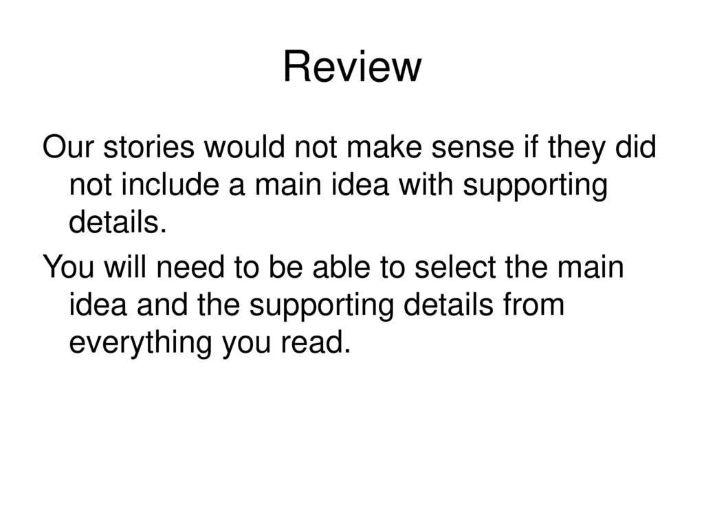 Review Our stories would not make sense if they did not include a main idea with supporting details.