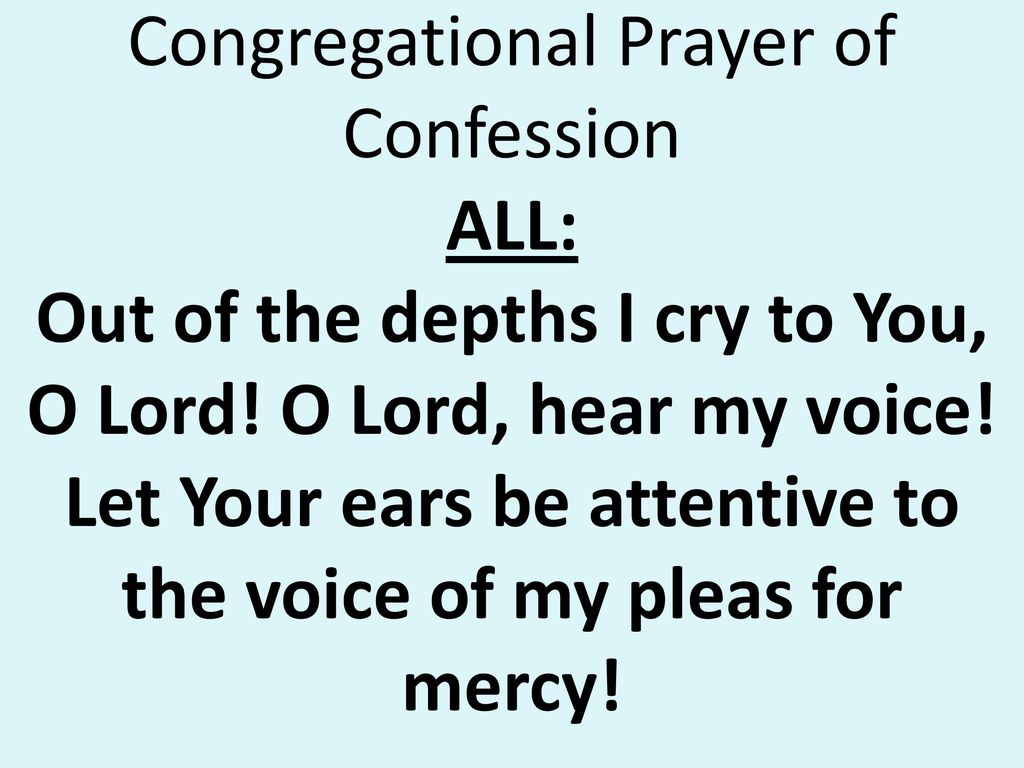 Congregational Prayer of Confession ALL: Out of the depths I cry to You, O Lord.