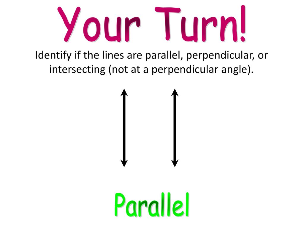Your Turn! Identify if the lines are parallel, perpendicular, or intersecting (not at a perpendicular angle).