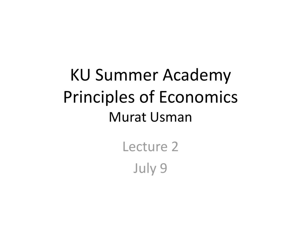 KU Summer Academy Principles of Economics Murat Usman ppt download