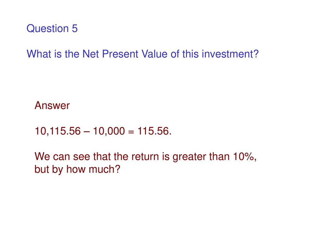 Question 5 What is the Net Present Value of this investment Answer. 10, – 10,000 =