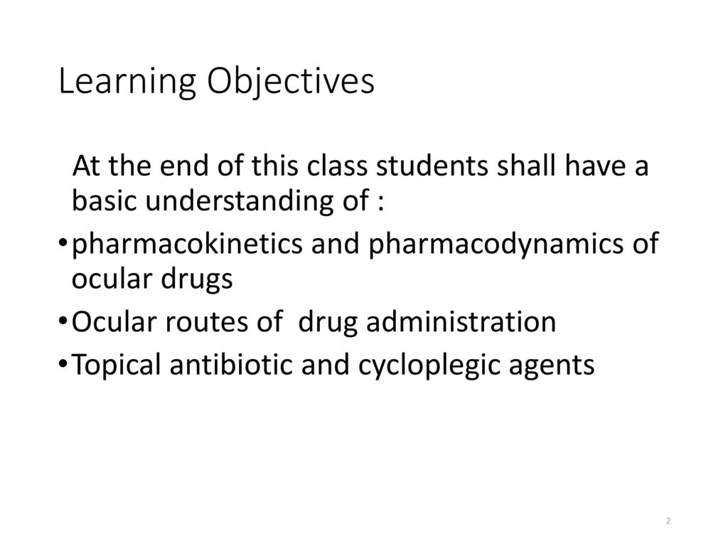 Learning Objectives At the end of this class students shall have a basic understanding of : pharmacokinetics and pharmacodynamics of ocular drugs.