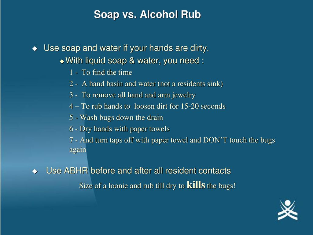 Soap vs. Alcohol Rub Use soap and water if your hands are dirty.