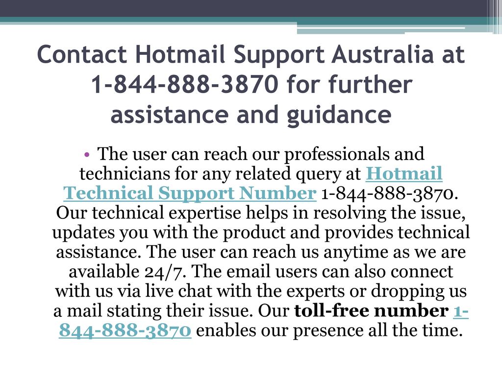 Contact Hotmail Support Australia at for further assistance and guidance