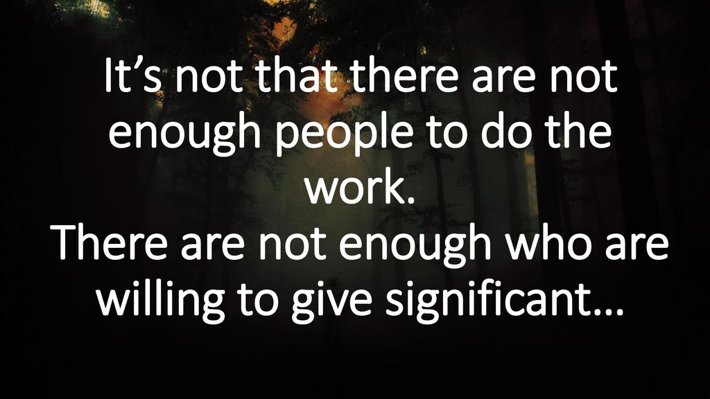 It’s not that there are not enough people to do the work