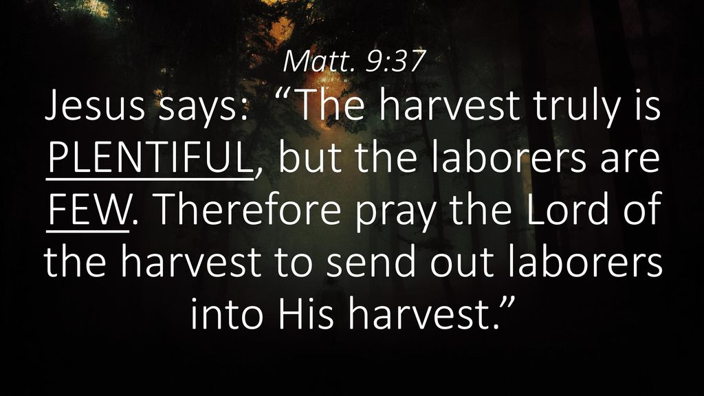 Matt. 9:37 Jesus says: The harvest truly is PLENTIFUL, but the laborers are FEW.