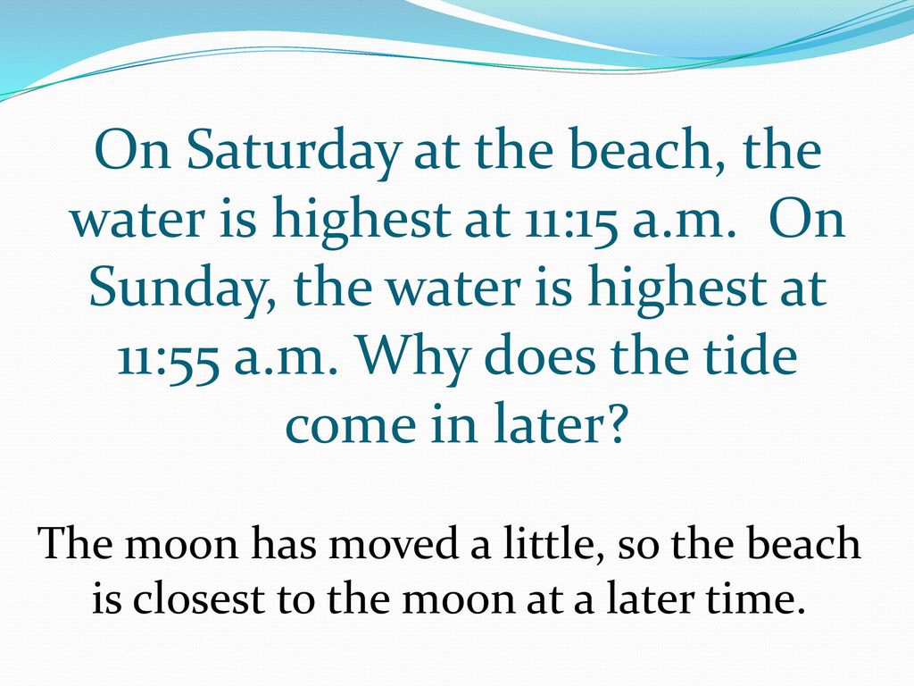 On Saturday at the beach, the water is highest at 11:15 a. m