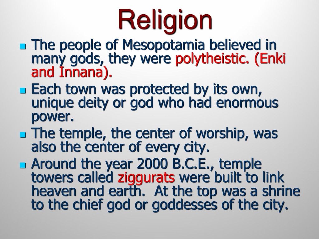 Religion The people of Mesopotamia believed in many gods, they were polytheistic. (Enki and Innana).