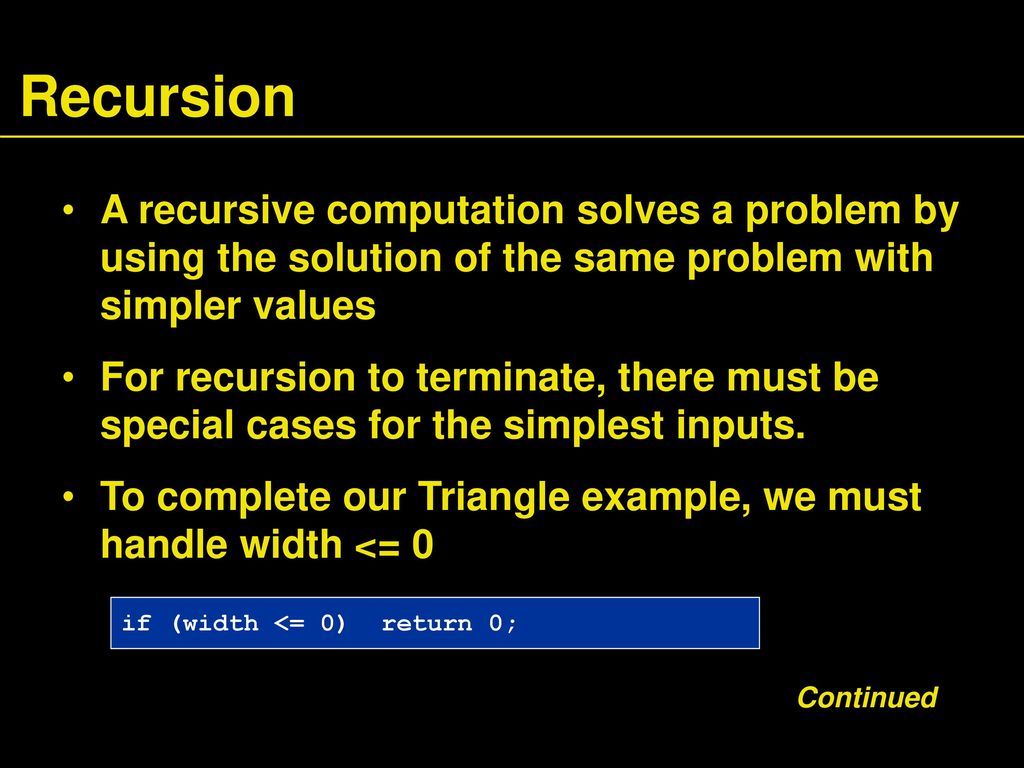 Recursion A recursive computation solves a problem by using the solution of the same problem with simpler values.
