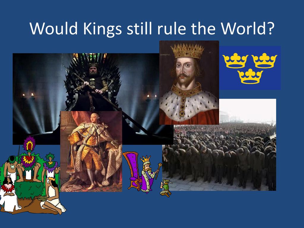 Would Kings still rule the World
