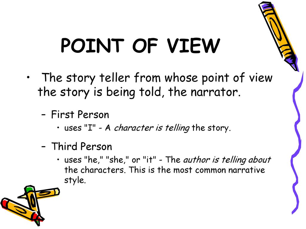 POINT OF VIEW The story teller from whose point of view the story is being told, the narrator. First Person.