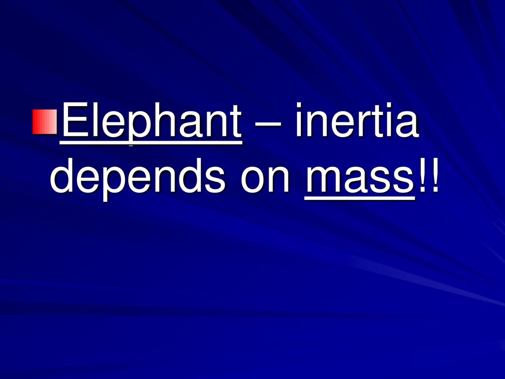 Elephant – inertia depends on mass!!