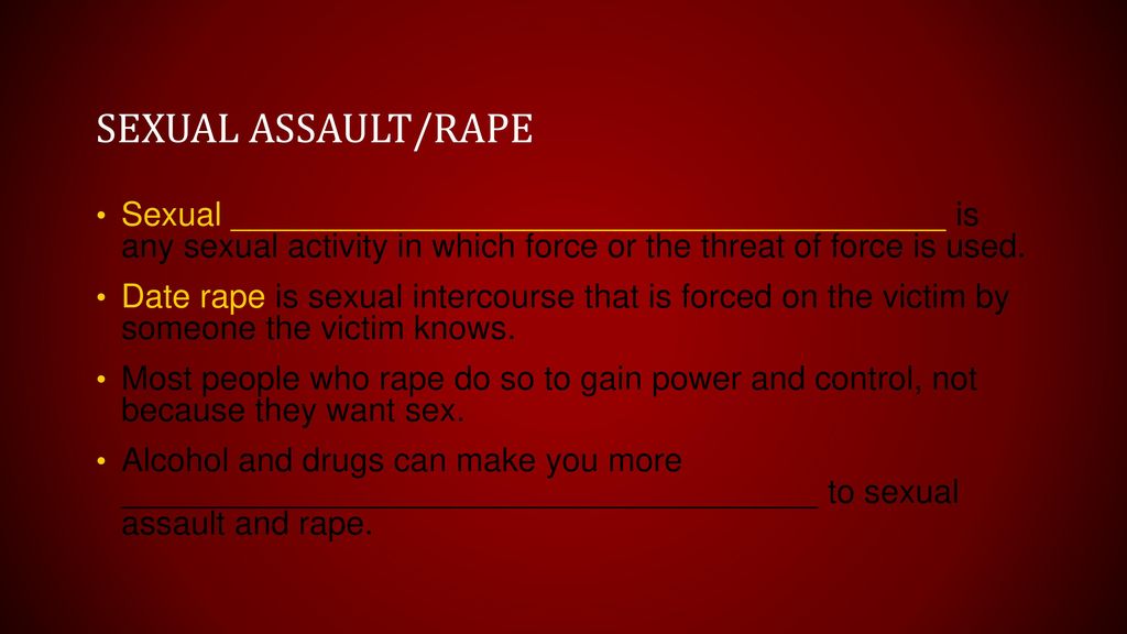 Sexual assault/rape Sexual _______________________________________ is any sexual activity in which force or the threat of force is used.