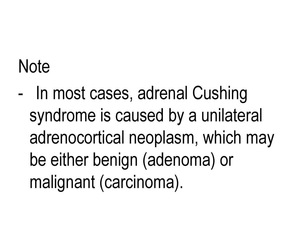 Note - In most cases, adrenal Cushing syndrome is caused by a unilateral adrenocortical neoplasm, which may be either benign (adenoma) or malignant (carcinoma).