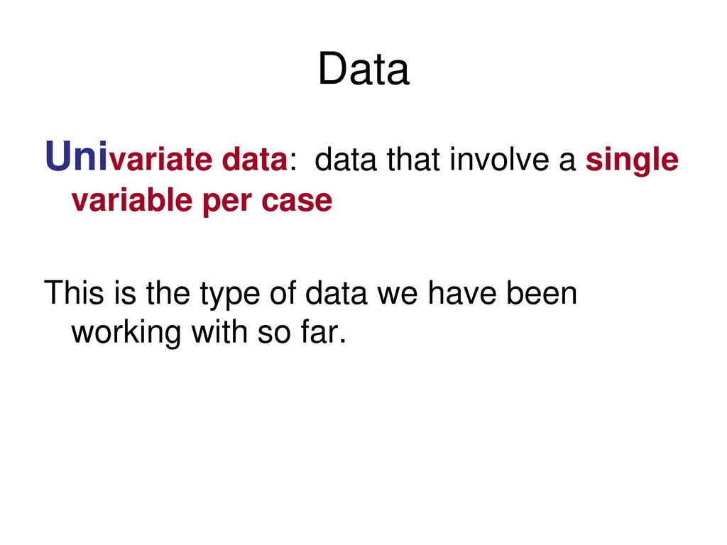 Data Univariate data: data that involve a single variable per case