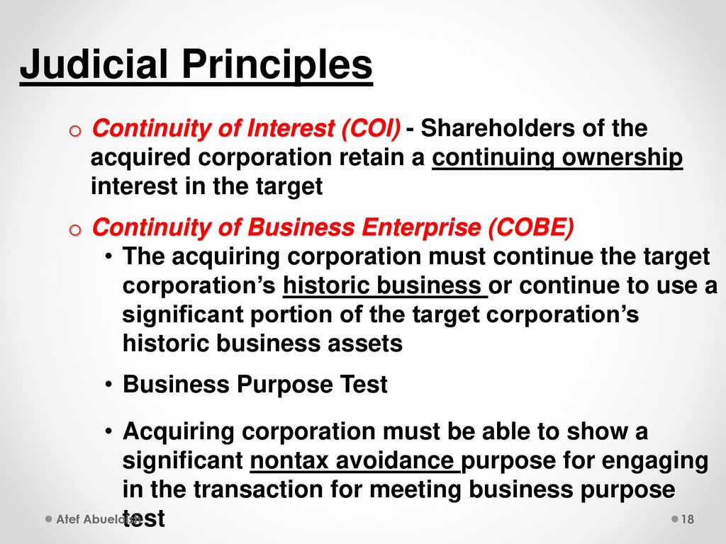 Judicial Principles Continuity of Interest (COI) - Shareholders of the acquired corporation retain a continuing ownership interest in the target.