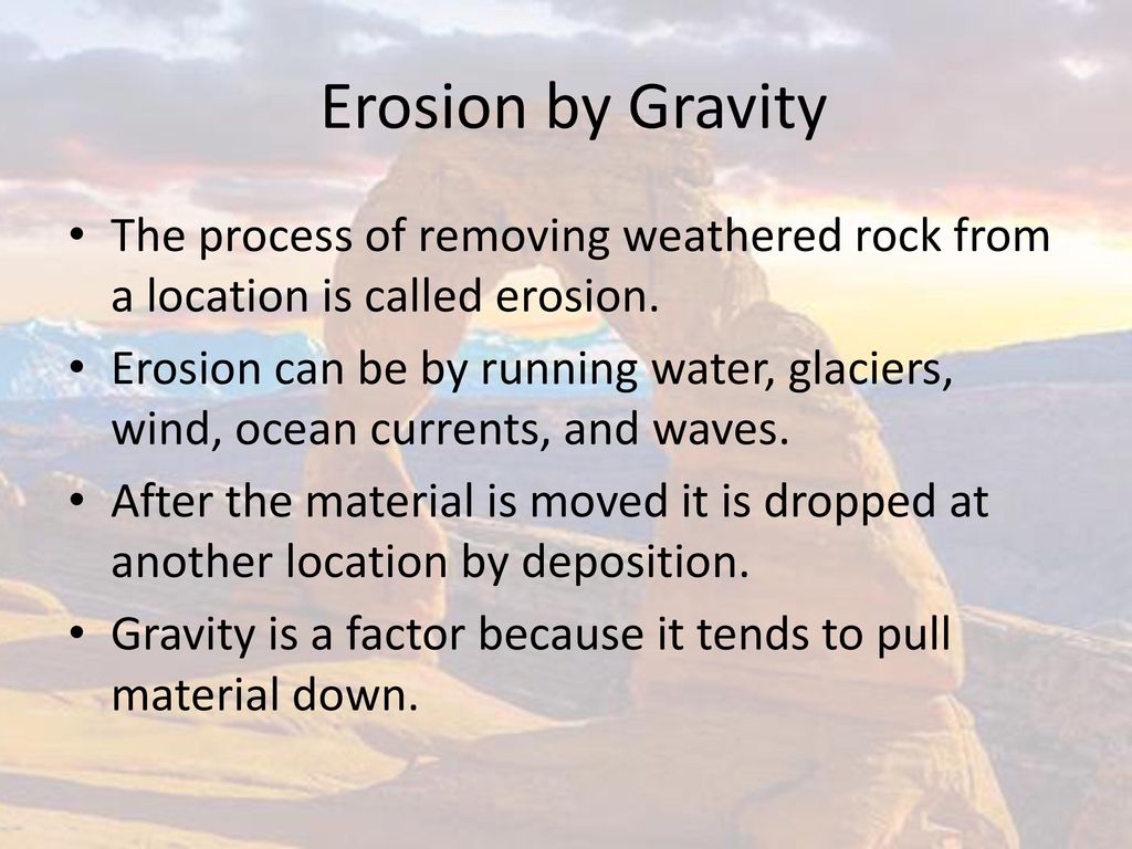 Erosion by Gravity The process of removing weathered rock from a location is called erosion.