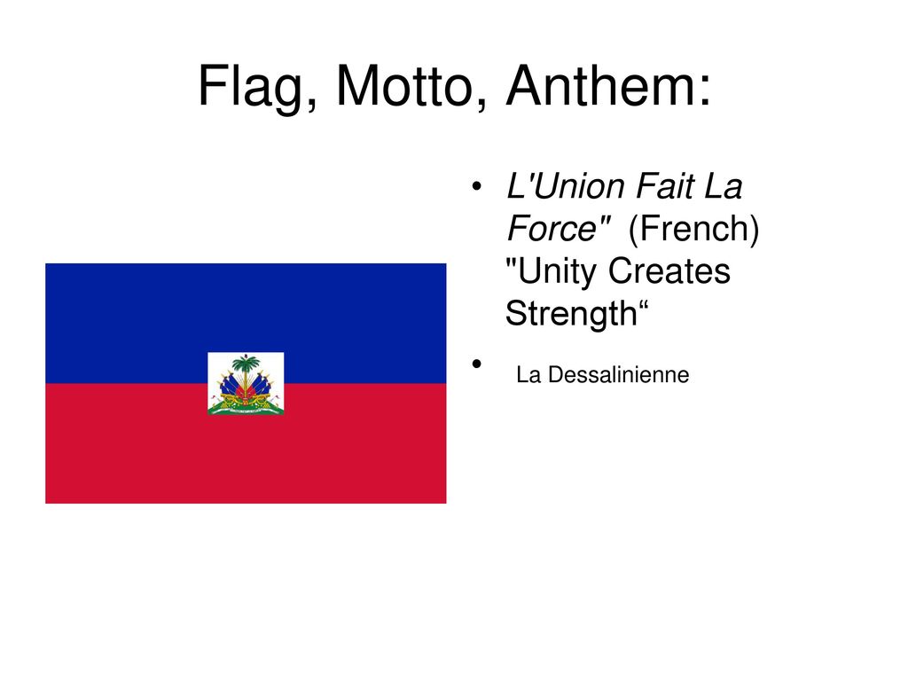 Flag, Motto, Anthem: L Union Fait La Force (French) Unity Creates Strength La Dessalinienne