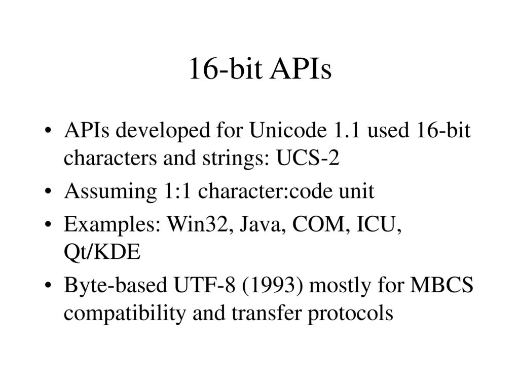 16-bit APIs APIs developed for Unicode 1.1 used 16-bit characters and strings: UCS-2. Assuming 1:1 character:code unit.