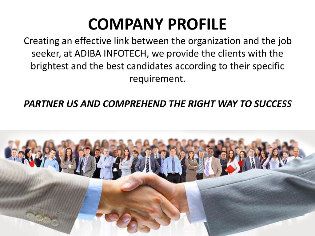 COMPANY PROFILE Creating an effective link between the organization and the job seeker, at ADIBA INFOTECH, we provide the clients with the brightest and the best candidates according to their specific requirement. PARTNER US AND COMPREHEND THE RIGHT WAY TO SUCCESS