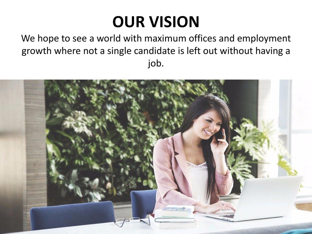 OUR VISION We hope to see a world with maximum offices and employment growth where not a single candidate is left out without having a job.