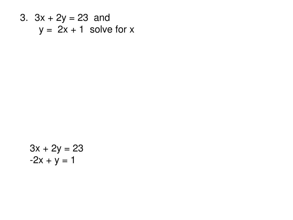 3x + 2y = 23 and y = 2x + 1 solve for x 3x + 2y = 23 -2x + y = 1