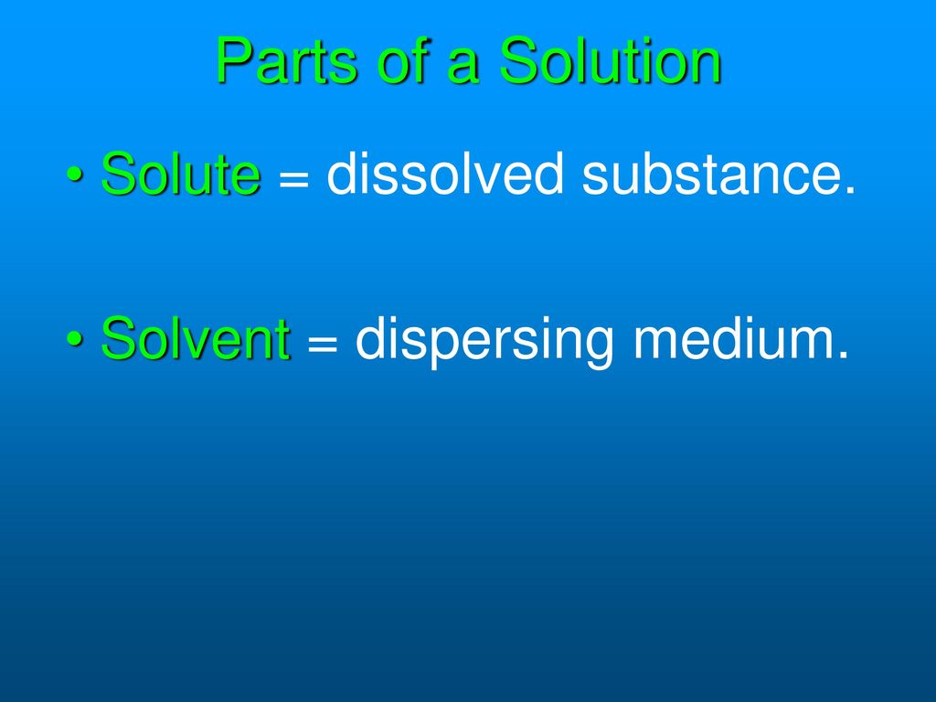 Parts of a Solution Solute = dissolved substance.