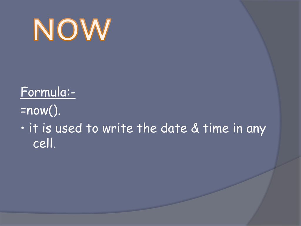 NOW Formula:- =now(). • it is used to write the date & time in any cell.