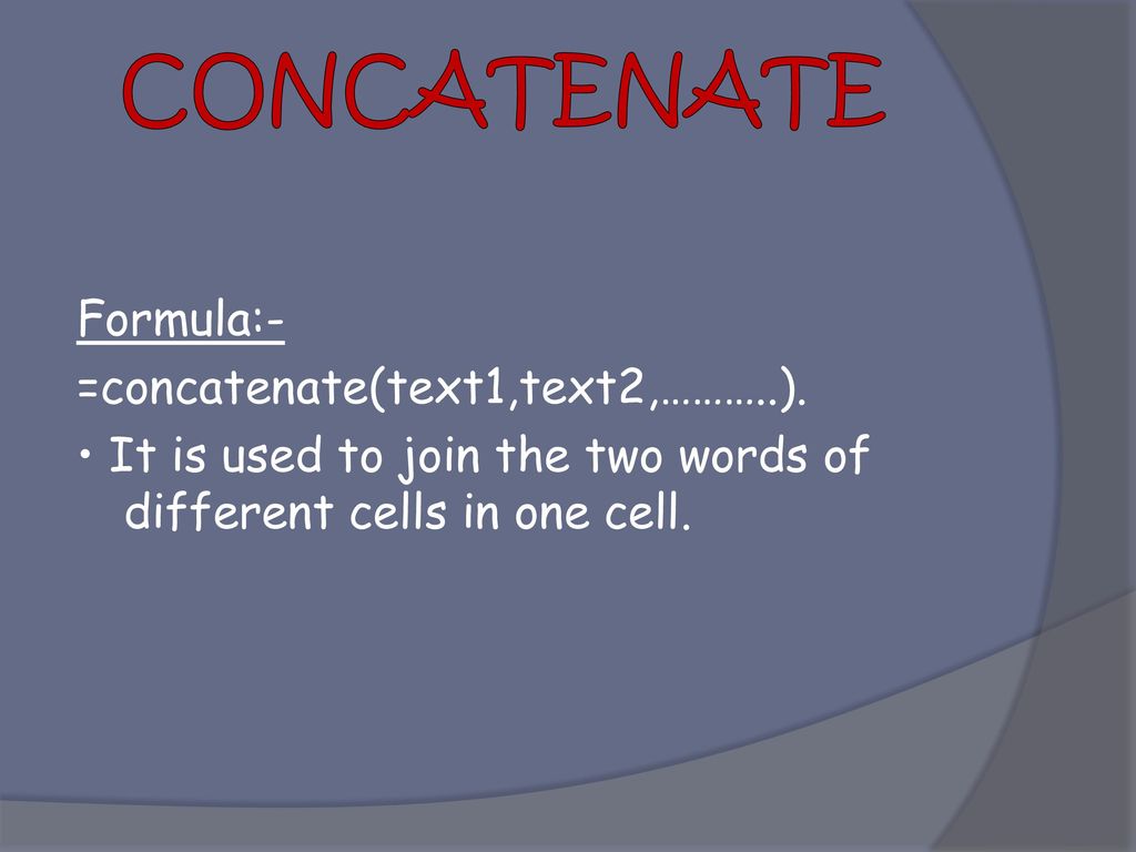 CONCATENATE Formula:- =concatenate(text1,text2,………..).