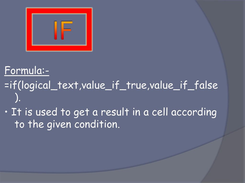 IF Formula:- =if(logical_text,value_if_true,value_if_false).