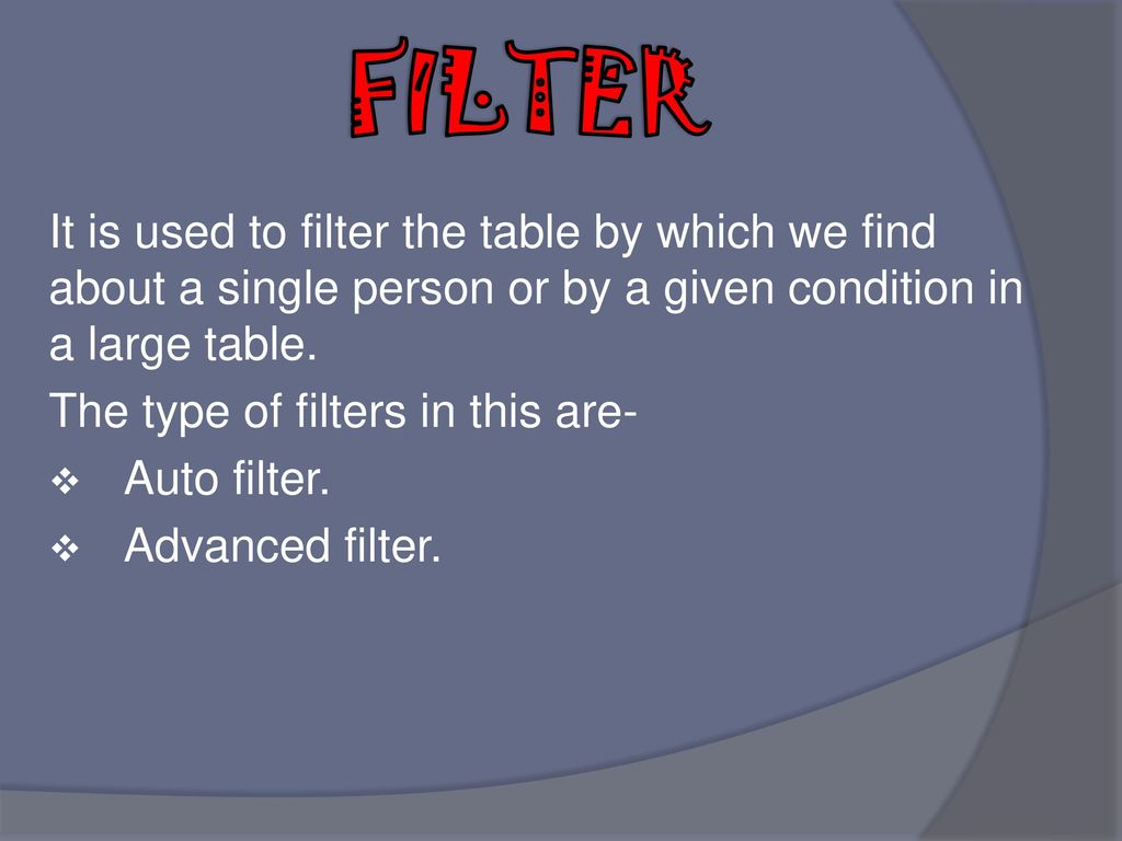 FILTER It is used to filter the table by which we find about a single person or by a given condition in a large table.