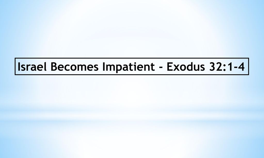Israel Becomes Impatient - Exodus 32:1-4