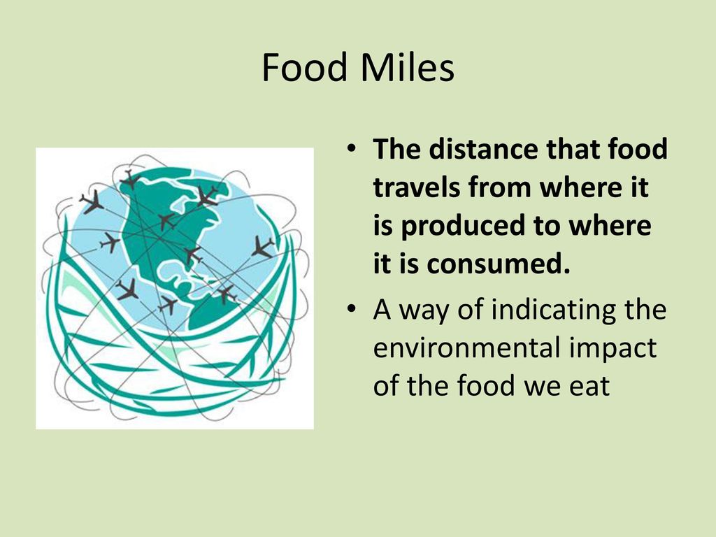 Food Miles The distance that food travels from where it is produced to where it is consumed.