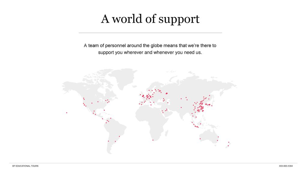 A world of support A team of personnel around the globe means that we’re there to support you wherever and whenever you need us.