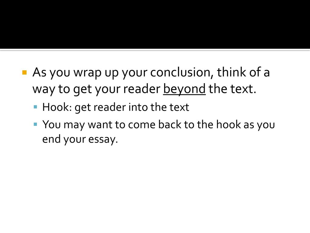 As you wrap up your conclusion, think of a way to get your reader beyond the text.