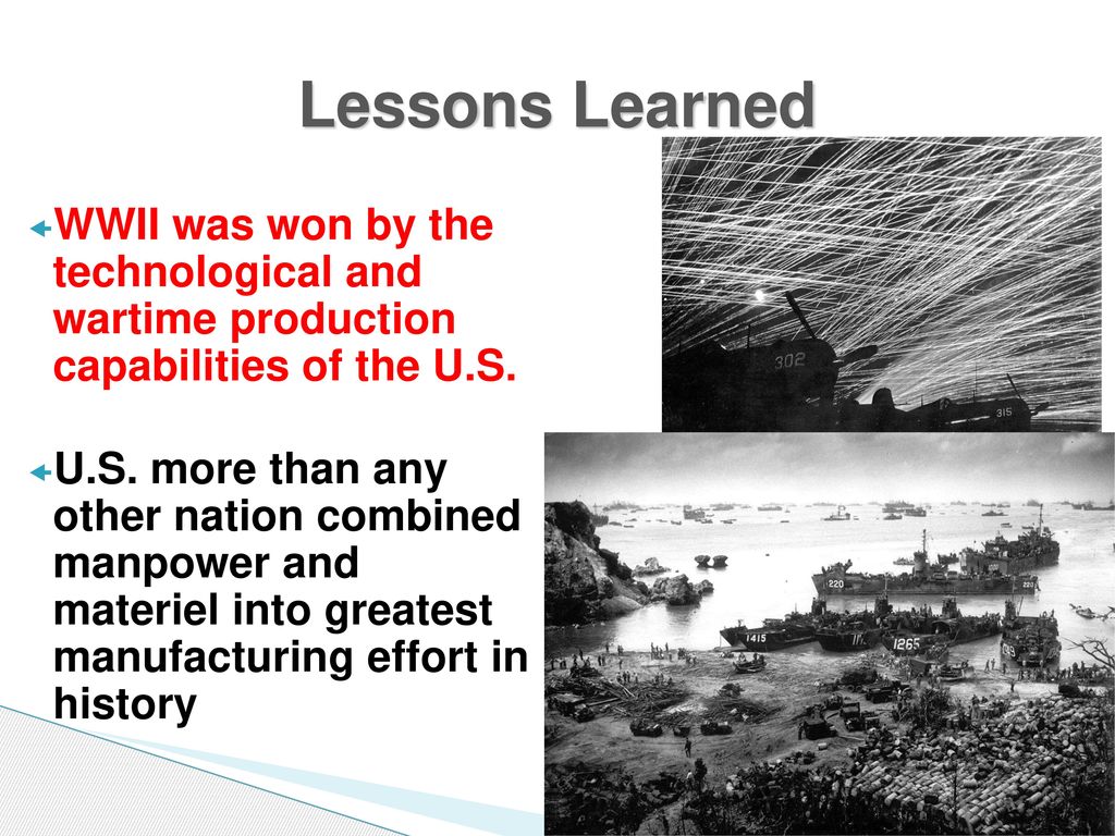Lessons Learned WWII was won by the technological and wartime production capabilities of the U.S.