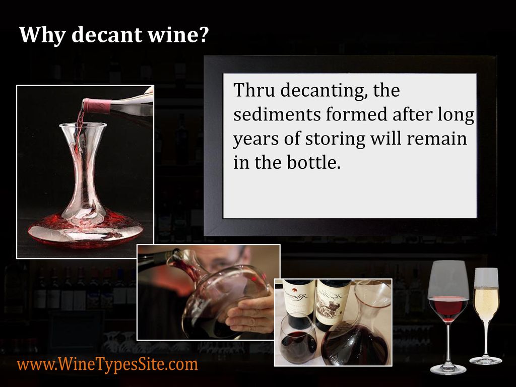 Why decant wine Thru decanting, the sediments formed after long years of storing will remain in the bottle.