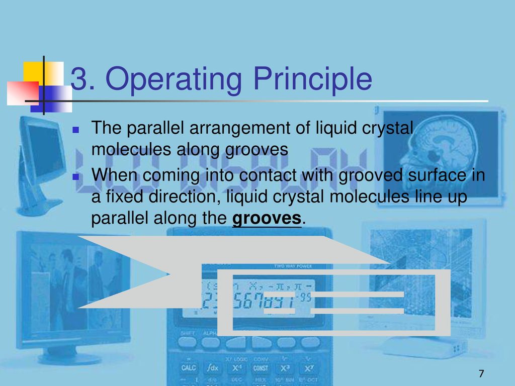 3. Operating Principle The parallel arrangement of liquid crystal molecules along grooves.