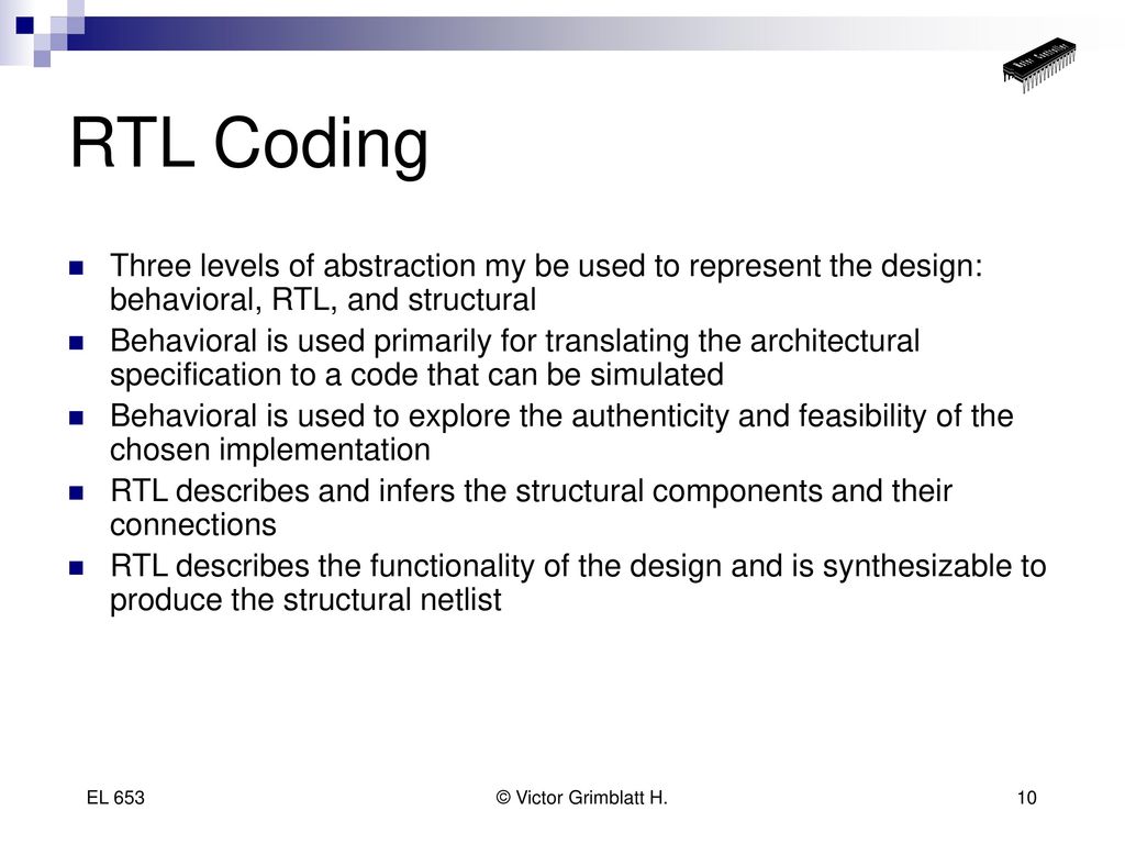 RTL Coding Three levels of abstraction my be used to represent the design: behavioral, RTL, and structural.