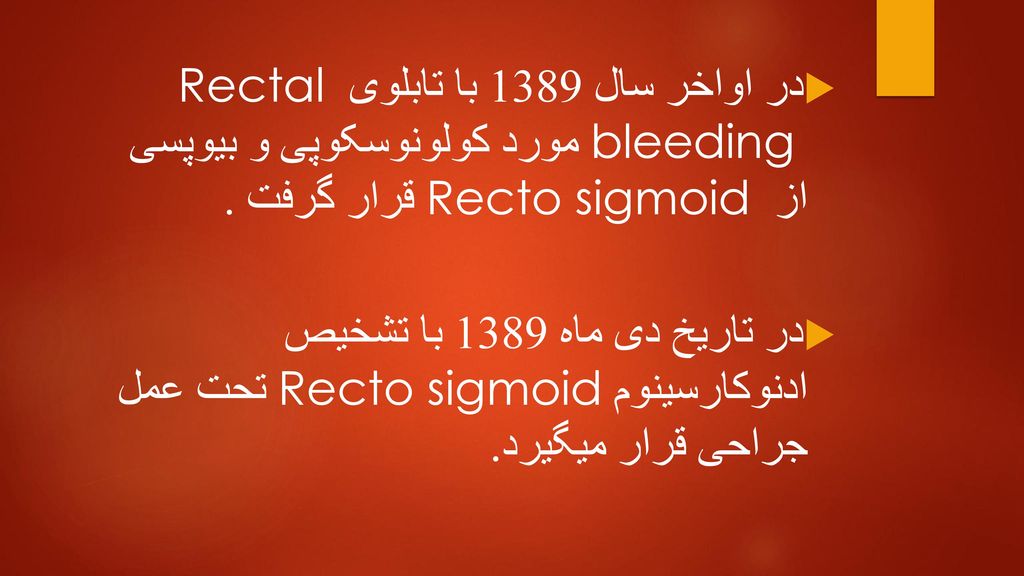 در اواخر سال 1389 با تابلوی Rectal bleeding مورد کولونوسکوپی و بیوپسی از Recto sigmoid قرار گرفت .