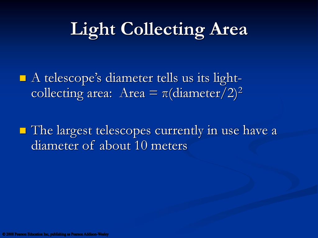 Light Collecting Area A telescope’s diameter tells us its light-collecting area: Area = π(diameter/2)2.